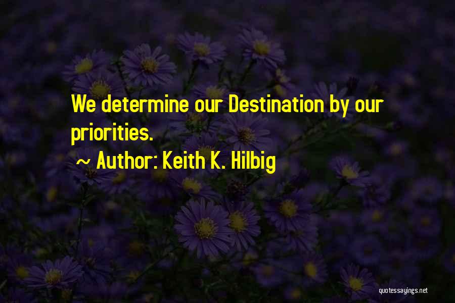 Keith K. Hilbig Quotes: We Determine Our Destination By Our Priorities.