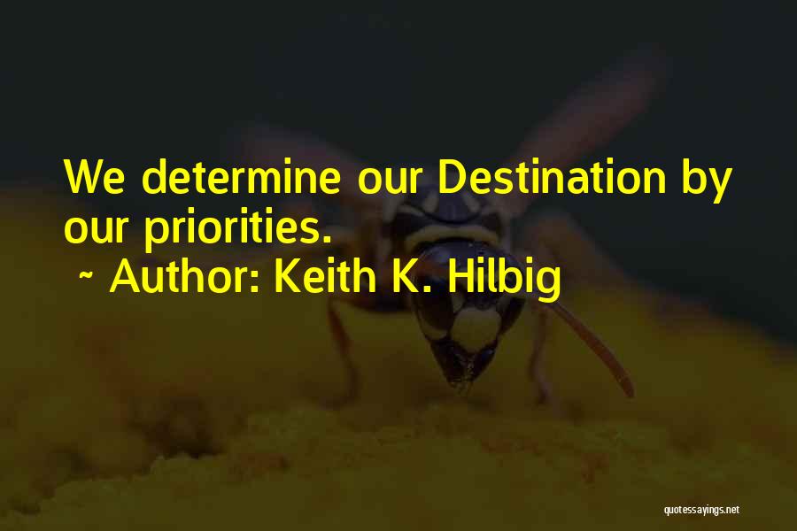 Keith K. Hilbig Quotes: We Determine Our Destination By Our Priorities.