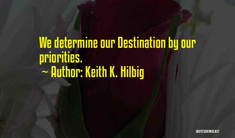 Keith K. Hilbig Quotes: We Determine Our Destination By Our Priorities.