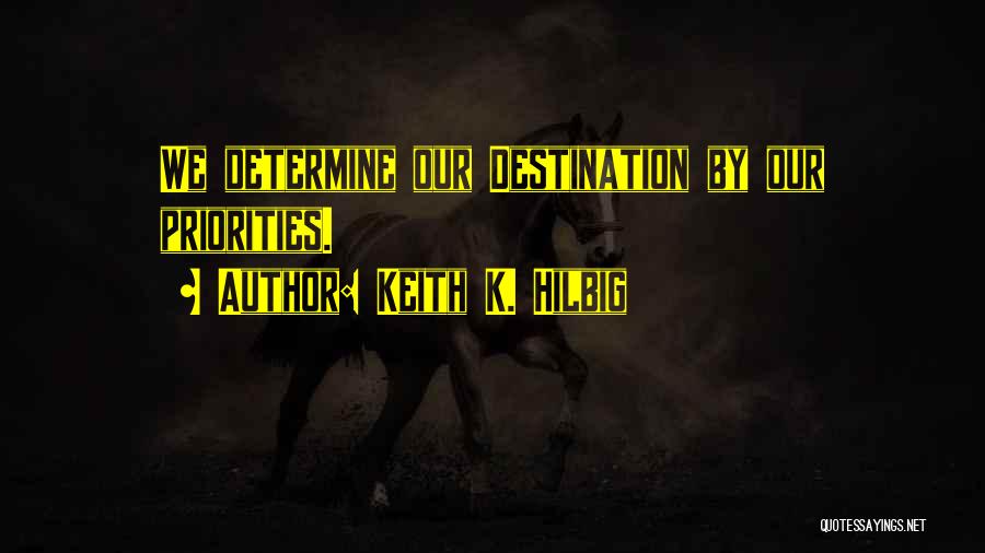 Keith K. Hilbig Quotes: We Determine Our Destination By Our Priorities.