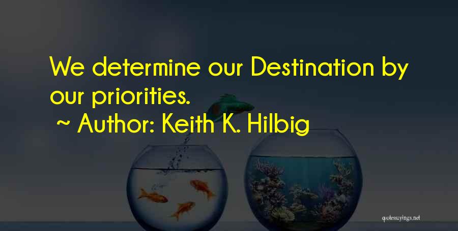 Keith K. Hilbig Quotes: We Determine Our Destination By Our Priorities.