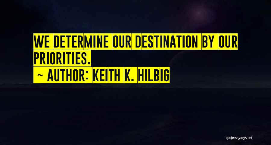 Keith K. Hilbig Quotes: We Determine Our Destination By Our Priorities.