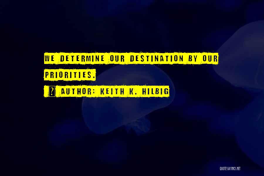 Keith K. Hilbig Quotes: We Determine Our Destination By Our Priorities.