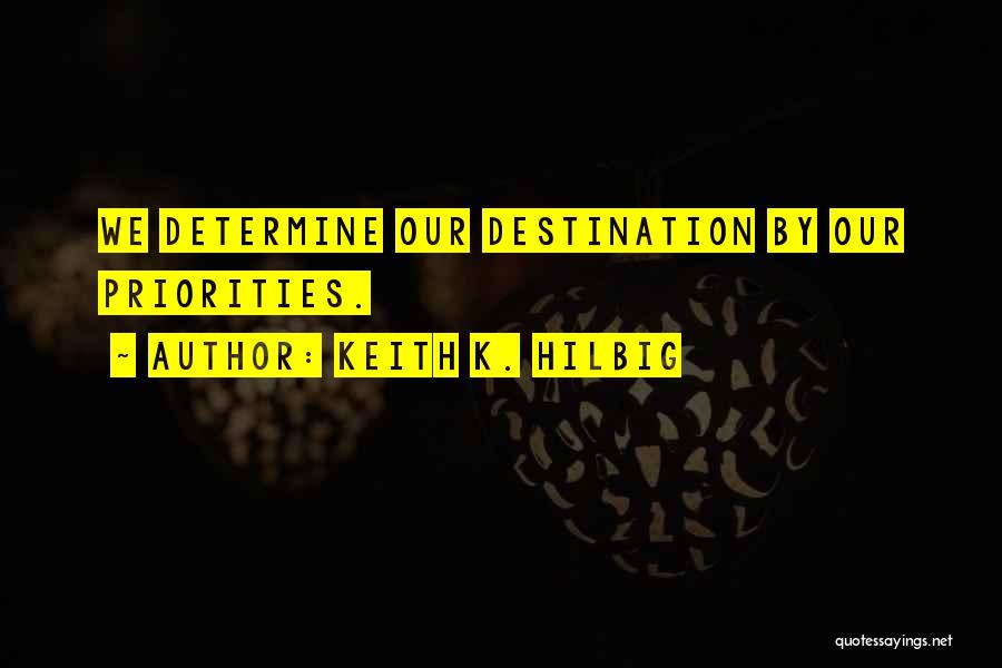 Keith K. Hilbig Quotes: We Determine Our Destination By Our Priorities.