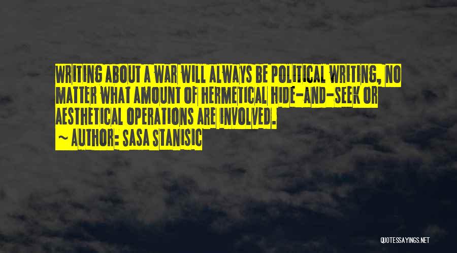 Sasa Stanisic Quotes: Writing About A War Will Always Be Political Writing, No Matter What Amount Of Hermetical Hide-and-seek Or Aesthetical Operations Are