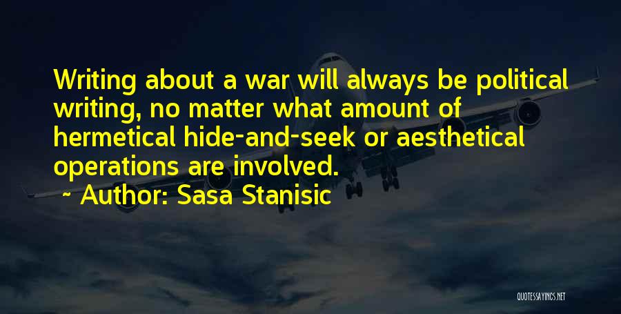 Sasa Stanisic Quotes: Writing About A War Will Always Be Political Writing, No Matter What Amount Of Hermetical Hide-and-seek Or Aesthetical Operations Are