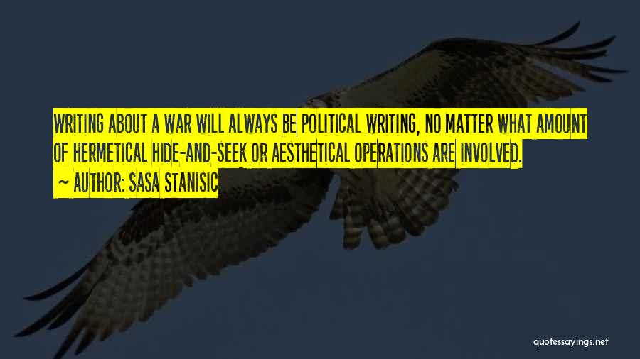 Sasa Stanisic Quotes: Writing About A War Will Always Be Political Writing, No Matter What Amount Of Hermetical Hide-and-seek Or Aesthetical Operations Are