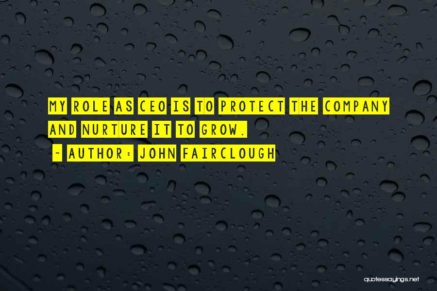 John Fairclough Quotes: My Role As Ceo Is To Protect The Company And Nurture It To Grow.