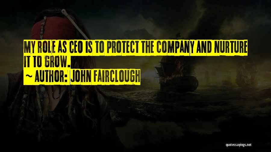 John Fairclough Quotes: My Role As Ceo Is To Protect The Company And Nurture It To Grow.
