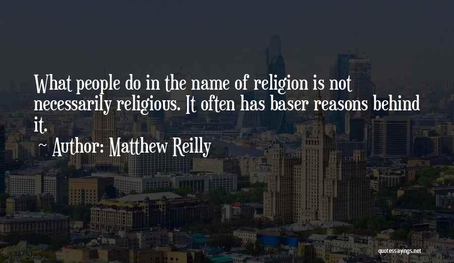 Matthew Reilly Quotes: What People Do In The Name Of Religion Is Not Necessarily Religious. It Often Has Baser Reasons Behind It.