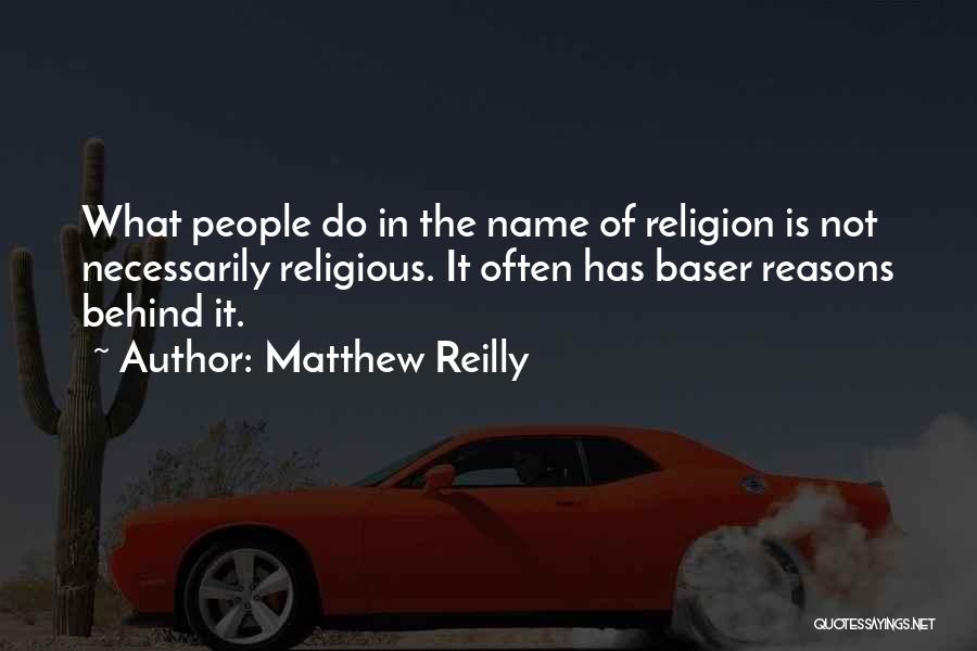 Matthew Reilly Quotes: What People Do In The Name Of Religion Is Not Necessarily Religious. It Often Has Baser Reasons Behind It.