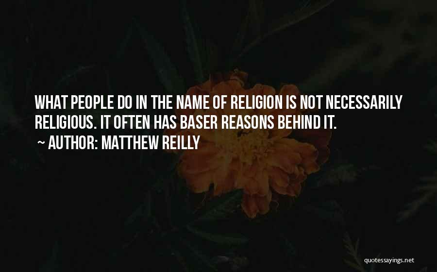 Matthew Reilly Quotes: What People Do In The Name Of Religion Is Not Necessarily Religious. It Often Has Baser Reasons Behind It.