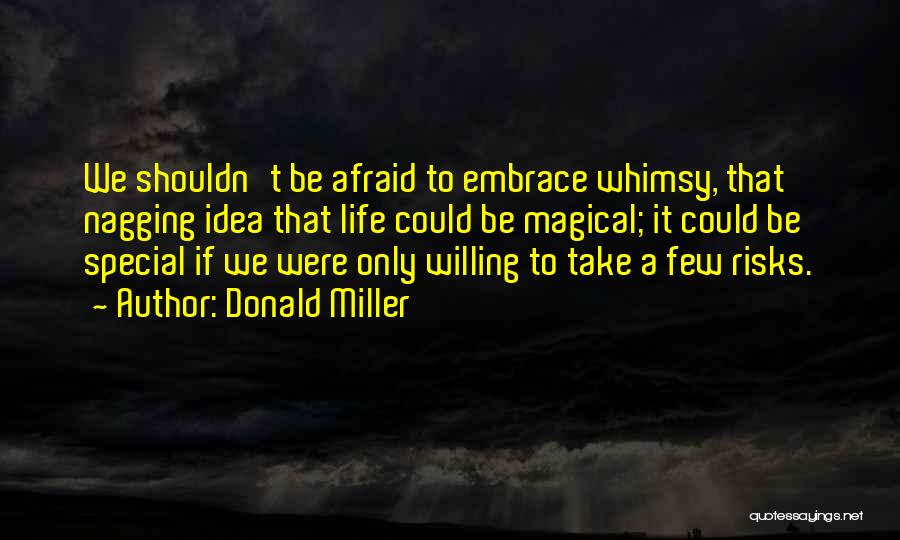 Donald Miller Quotes: We Shouldn't Be Afraid To Embrace Whimsy, That Nagging Idea That Life Could Be Magical; It Could Be Special If