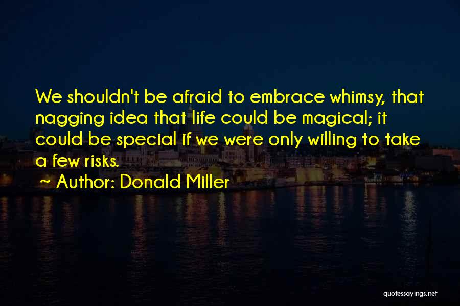 Donald Miller Quotes: We Shouldn't Be Afraid To Embrace Whimsy, That Nagging Idea That Life Could Be Magical; It Could Be Special If