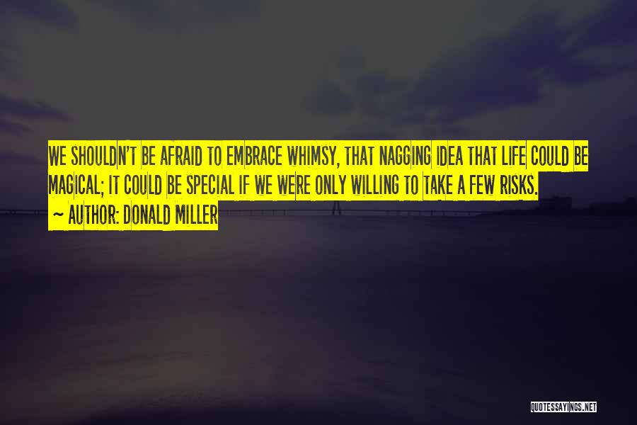 Donald Miller Quotes: We Shouldn't Be Afraid To Embrace Whimsy, That Nagging Idea That Life Could Be Magical; It Could Be Special If