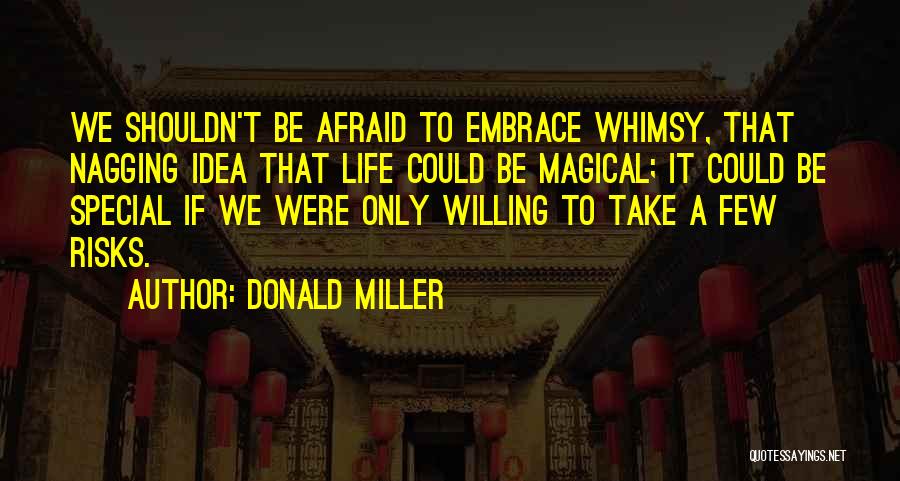 Donald Miller Quotes: We Shouldn't Be Afraid To Embrace Whimsy, That Nagging Idea That Life Could Be Magical; It Could Be Special If