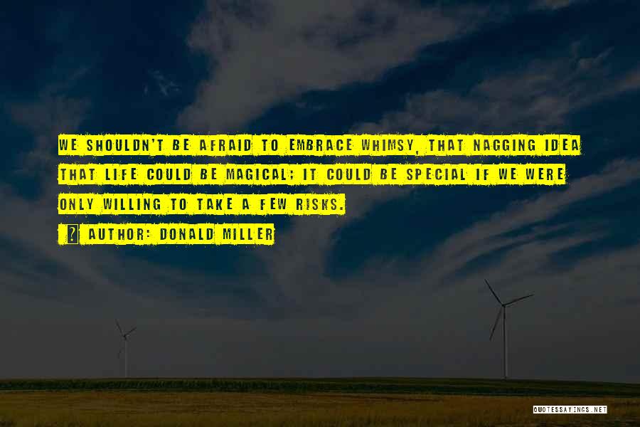 Donald Miller Quotes: We Shouldn't Be Afraid To Embrace Whimsy, That Nagging Idea That Life Could Be Magical; It Could Be Special If