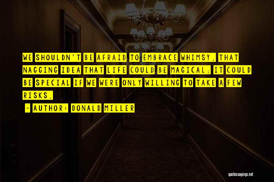 Donald Miller Quotes: We Shouldn't Be Afraid To Embrace Whimsy, That Nagging Idea That Life Could Be Magical; It Could Be Special If