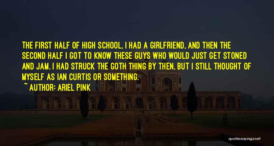 Ariel Pink Quotes: The First Half Of High School, I Had A Girlfriend, And Then The Second Half I Got To Know These