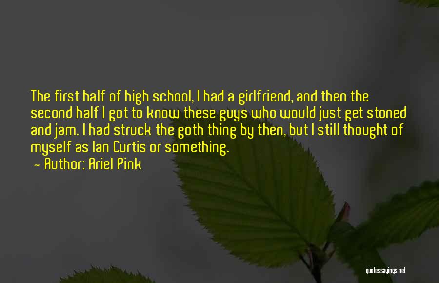 Ariel Pink Quotes: The First Half Of High School, I Had A Girlfriend, And Then The Second Half I Got To Know These