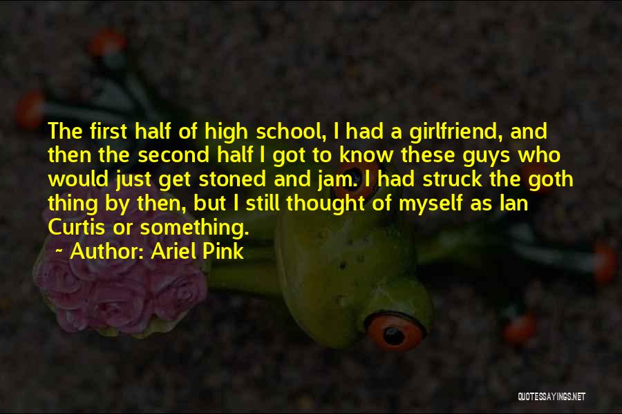 Ariel Pink Quotes: The First Half Of High School, I Had A Girlfriend, And Then The Second Half I Got To Know These