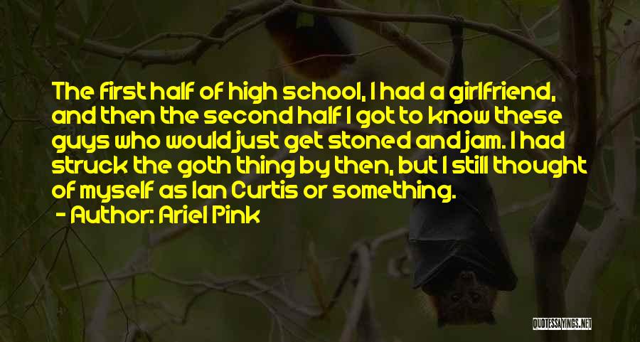 Ariel Pink Quotes: The First Half Of High School, I Had A Girlfriend, And Then The Second Half I Got To Know These