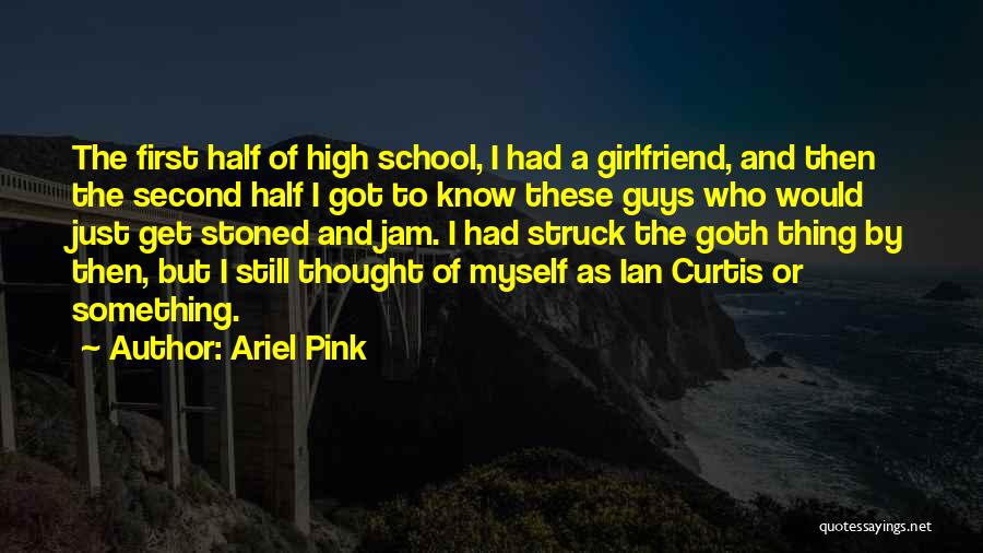 Ariel Pink Quotes: The First Half Of High School, I Had A Girlfriend, And Then The Second Half I Got To Know These