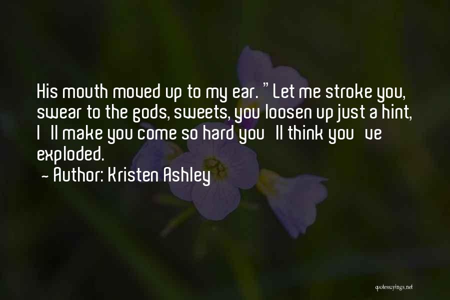 Kristen Ashley Quotes: His Mouth Moved Up To My Ear. Let Me Stroke You, Swear To The Gods, Sweets, You Loosen Up Just