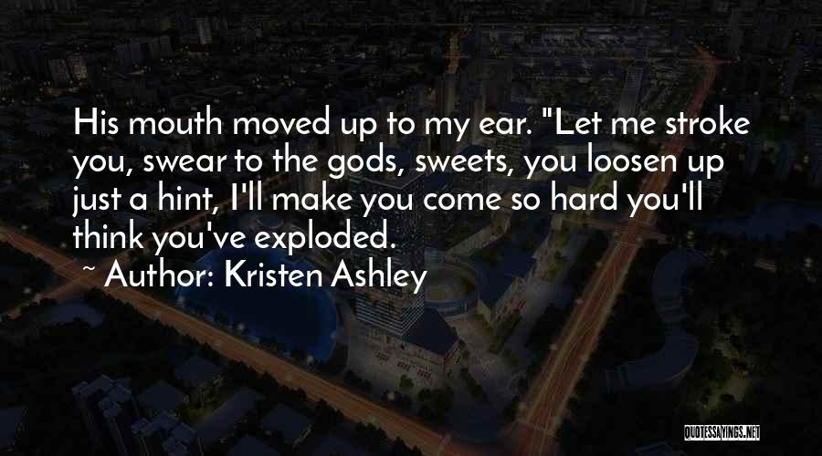 Kristen Ashley Quotes: His Mouth Moved Up To My Ear. Let Me Stroke You, Swear To The Gods, Sweets, You Loosen Up Just