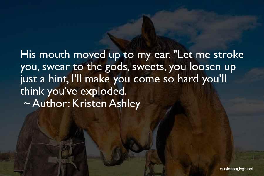 Kristen Ashley Quotes: His Mouth Moved Up To My Ear. Let Me Stroke You, Swear To The Gods, Sweets, You Loosen Up Just