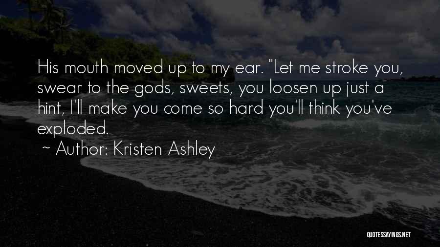 Kristen Ashley Quotes: His Mouth Moved Up To My Ear. Let Me Stroke You, Swear To The Gods, Sweets, You Loosen Up Just