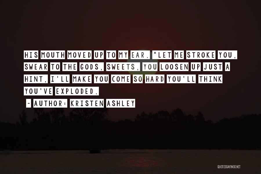 Kristen Ashley Quotes: His Mouth Moved Up To My Ear. Let Me Stroke You, Swear To The Gods, Sweets, You Loosen Up Just