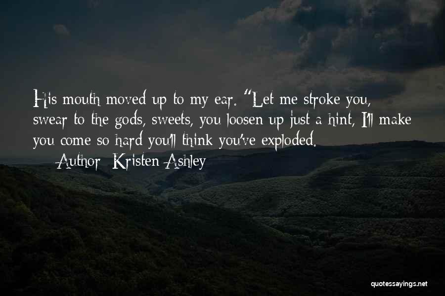 Kristen Ashley Quotes: His Mouth Moved Up To My Ear. Let Me Stroke You, Swear To The Gods, Sweets, You Loosen Up Just