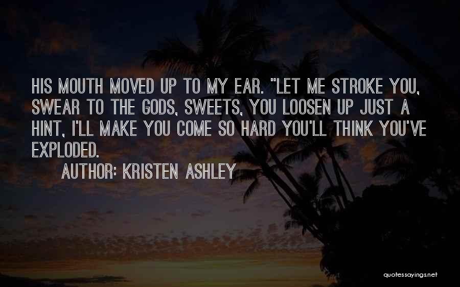 Kristen Ashley Quotes: His Mouth Moved Up To My Ear. Let Me Stroke You, Swear To The Gods, Sweets, You Loosen Up Just