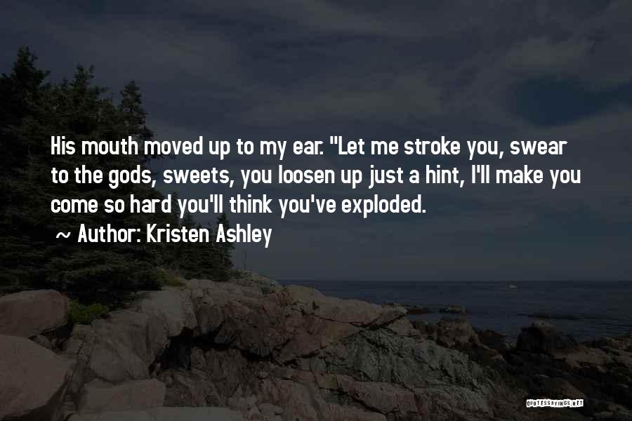 Kristen Ashley Quotes: His Mouth Moved Up To My Ear. Let Me Stroke You, Swear To The Gods, Sweets, You Loosen Up Just