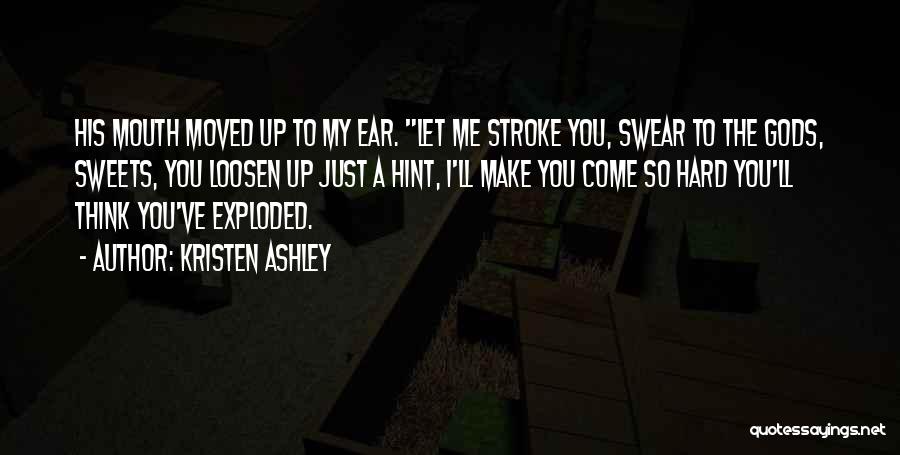 Kristen Ashley Quotes: His Mouth Moved Up To My Ear. Let Me Stroke You, Swear To The Gods, Sweets, You Loosen Up Just