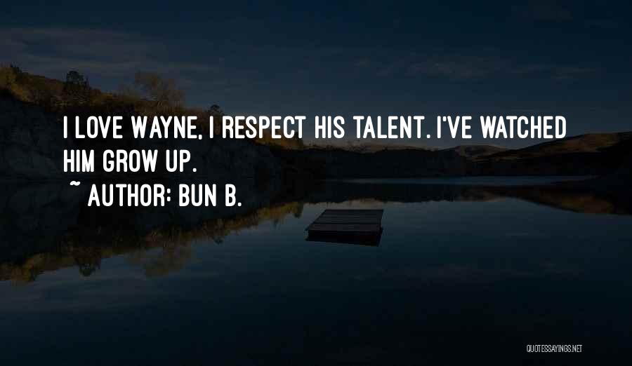 Bun B. Quotes: I Love Wayne, I Respect His Talent. I've Watched Him Grow Up.