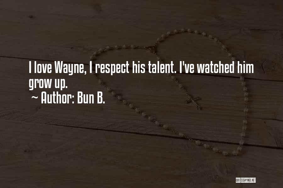 Bun B. Quotes: I Love Wayne, I Respect His Talent. I've Watched Him Grow Up.