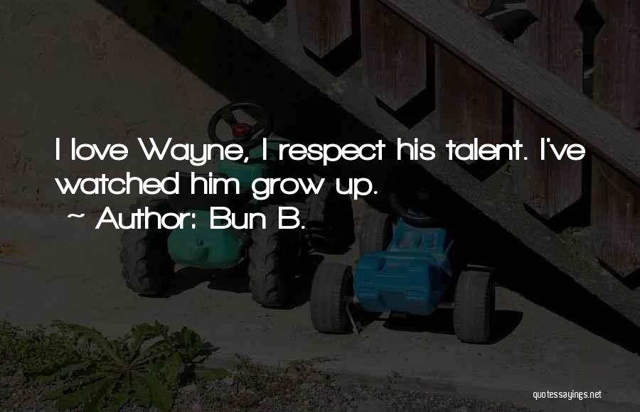 Bun B. Quotes: I Love Wayne, I Respect His Talent. I've Watched Him Grow Up.