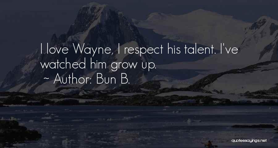 Bun B. Quotes: I Love Wayne, I Respect His Talent. I've Watched Him Grow Up.