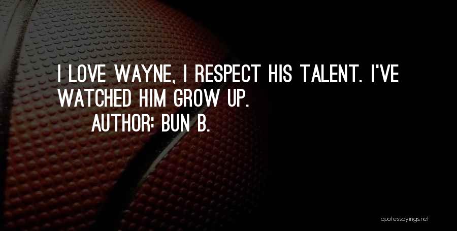 Bun B. Quotes: I Love Wayne, I Respect His Talent. I've Watched Him Grow Up.