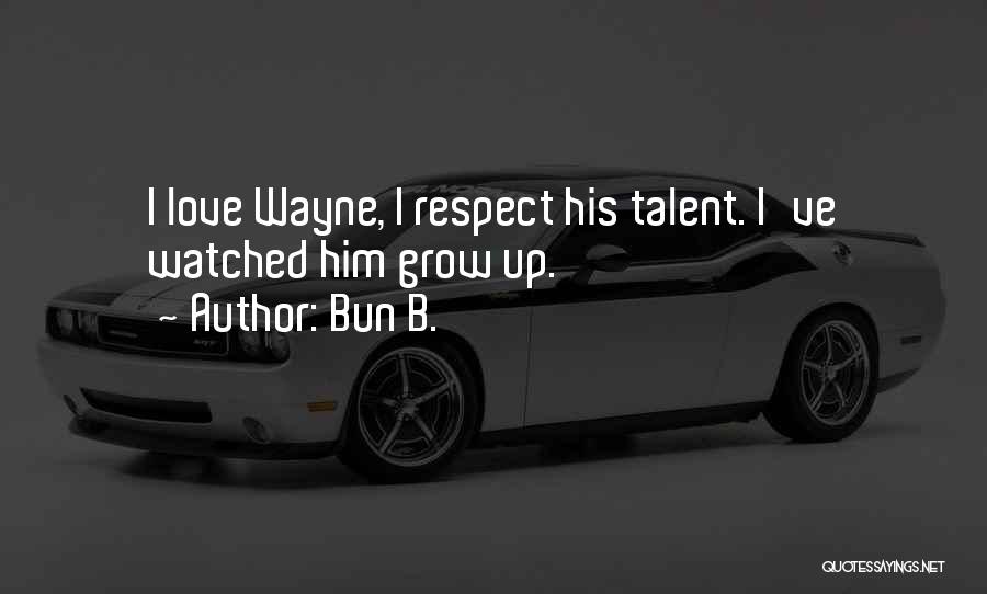 Bun B. Quotes: I Love Wayne, I Respect His Talent. I've Watched Him Grow Up.