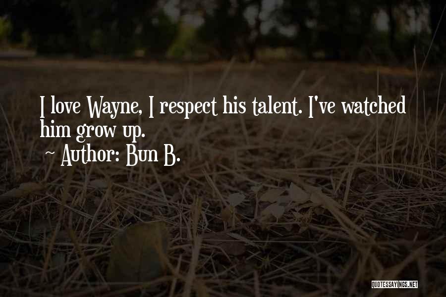 Bun B. Quotes: I Love Wayne, I Respect His Talent. I've Watched Him Grow Up.