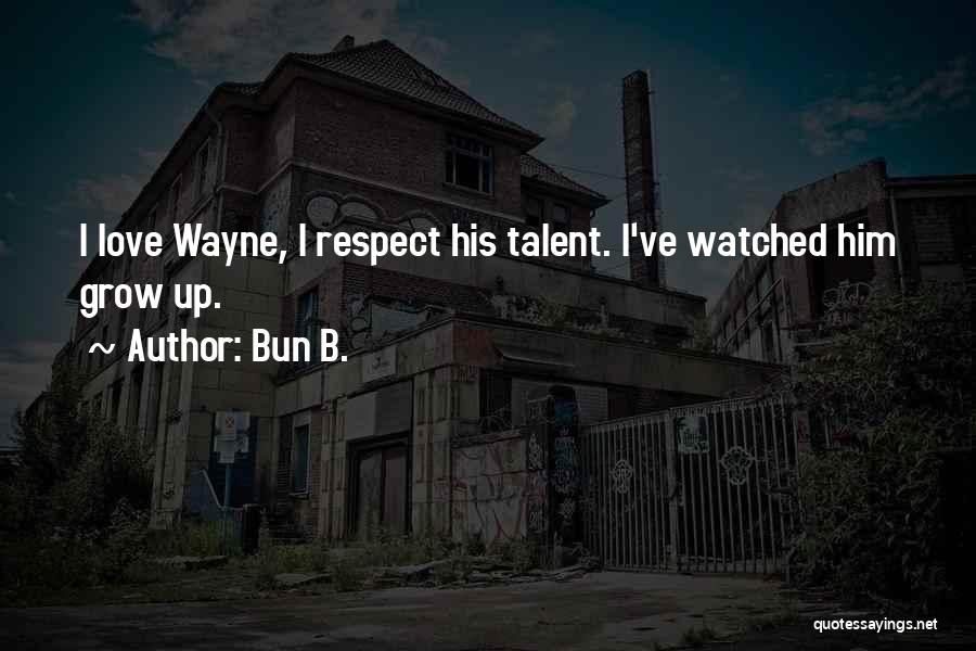 Bun B. Quotes: I Love Wayne, I Respect His Talent. I've Watched Him Grow Up.