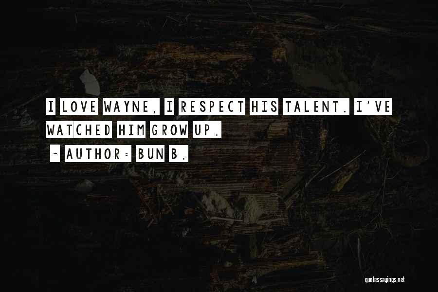 Bun B. Quotes: I Love Wayne, I Respect His Talent. I've Watched Him Grow Up.