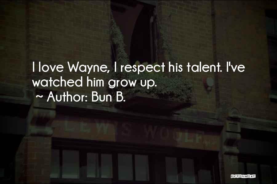 Bun B. Quotes: I Love Wayne, I Respect His Talent. I've Watched Him Grow Up.