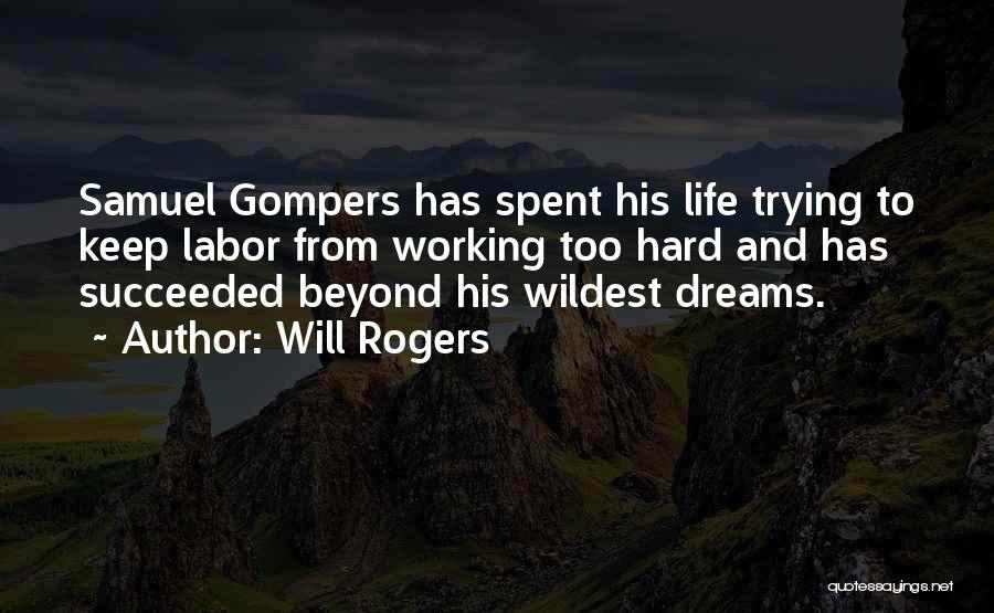 Will Rogers Quotes: Samuel Gompers Has Spent His Life Trying To Keep Labor From Working Too Hard And Has Succeeded Beyond His Wildest