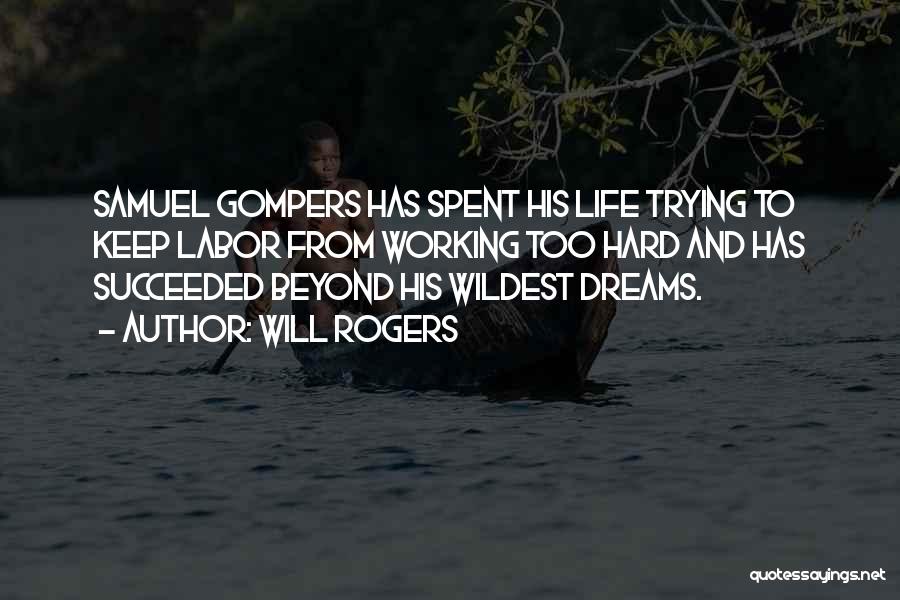 Will Rogers Quotes: Samuel Gompers Has Spent His Life Trying To Keep Labor From Working Too Hard And Has Succeeded Beyond His Wildest