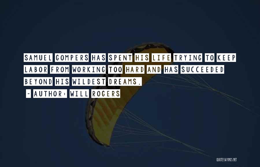 Will Rogers Quotes: Samuel Gompers Has Spent His Life Trying To Keep Labor From Working Too Hard And Has Succeeded Beyond His Wildest