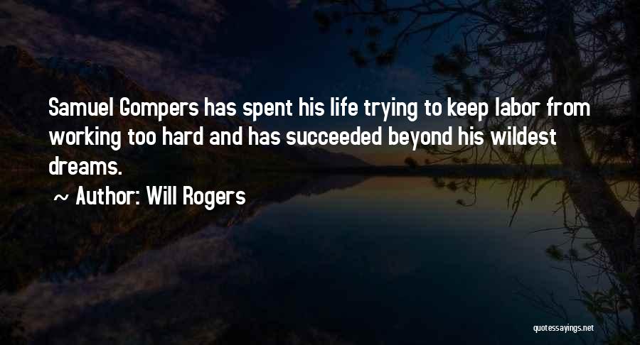 Will Rogers Quotes: Samuel Gompers Has Spent His Life Trying To Keep Labor From Working Too Hard And Has Succeeded Beyond His Wildest